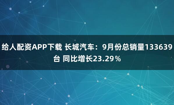 给人配资APP下载 长城汽车：9月份总销量133639台 同比增长23.29％