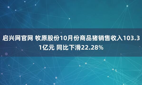 启兴网官网 牧原股份10月份商品猪销售收入103.31亿元 同比下滑22.28%
