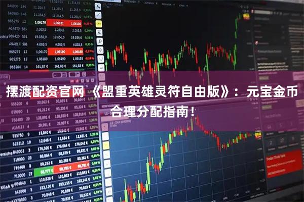 摆渡配资官网 《盟重英雄灵符自由版》：元宝金币合理分配指南！