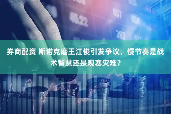 券商配资 斯诺克磨王江俊引发争议，慢节奏是战术智慧还是观赛灾难？