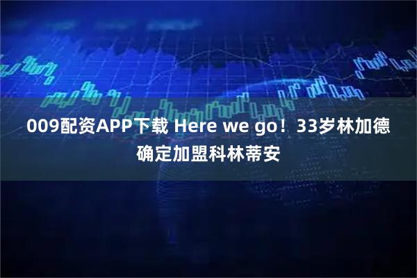009配资APP下载 Here we go!33岁林加德确定加盟科林蒂安