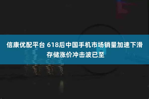 信康优配平台 618后中国手机市场销量加速下滑 存储涨价冲击波已至